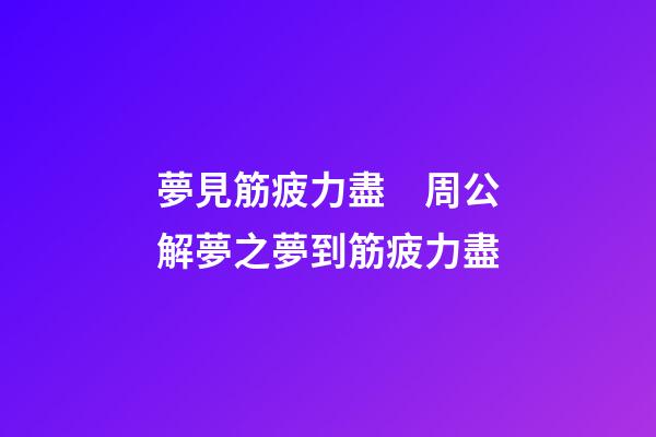 夢見筋疲力盡　周公解夢之夢到筋疲力盡